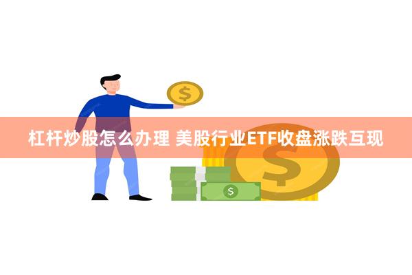 杠杆炒股怎么办理 美股行业ETF收盘涨跌互现