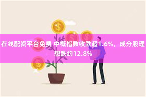 在线配资平台免费 中概指数收跌超1.6%，成分股理想跌约12.8%