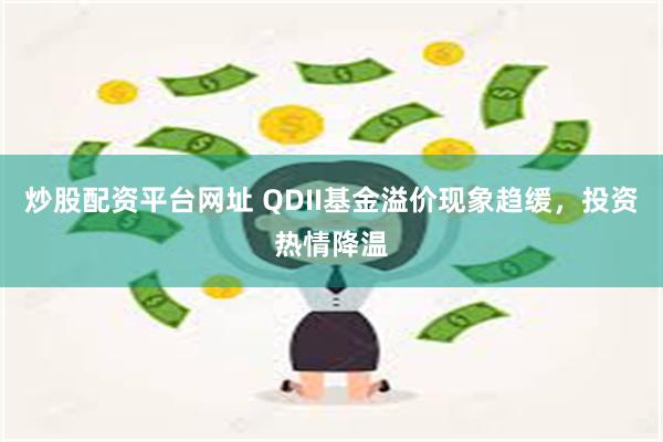 炒股配资平台网址 QDII基金溢价现象趋缓，投资热情降温