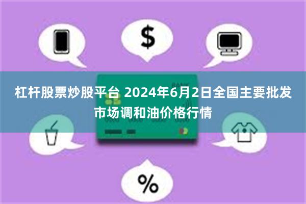 杠杆股票炒股平台 2024年6月2日全国主要批发市场调和油价格行情