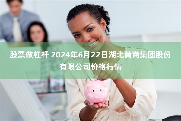 股票做杠杆 2024年6月22日湖北黄商集团股份有限公司价格行情