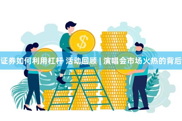 证券如何利用杠杆 活动回顾 | 演唱会市场火热的背后