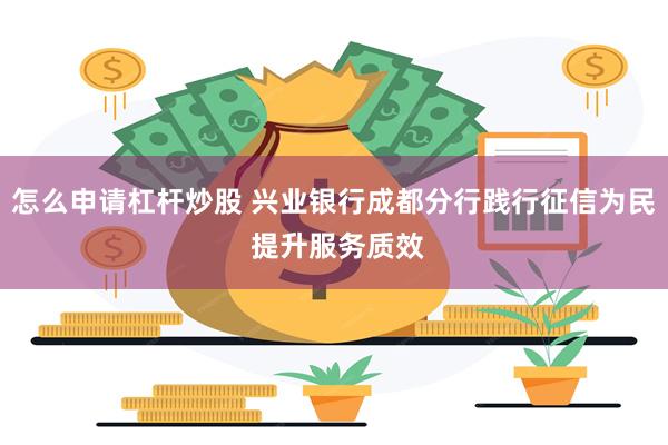 怎么申请杠杆炒股 兴业银行成都分行践行征信为民 提升服务质效