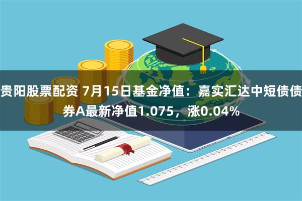 贵阳股票配资 7月15日基金净值：嘉实汇达中短债债券A最新净值1.075，涨0.04%