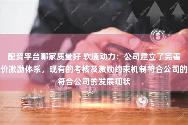 配资平台哪家质量好 软通动力：公司建立了完善的绩效评价激励体系，现有的考核及激励约束机制符合公司的发展现状