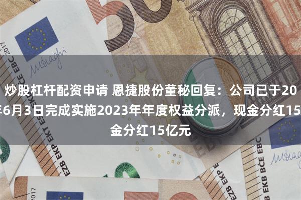 炒股杠杆配资申请 恩捷股份董秘回复：公司已于2024年6月3日完成实施2023年年度权益分派，现金分红15亿元