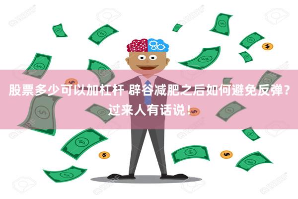 股票多少可以加杠杆 辟谷减肥之后如何避免反弹？过来人有话说！