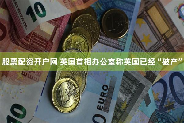 股票配资开户网 英国首相办公室称英国已经“破产”