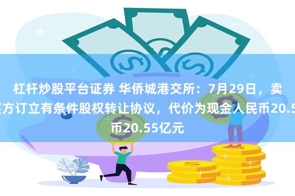 杠杆炒股平台证券 华侨城港交所：7月29日，卖方与买方订立有条件股权转让协议，代价为现金人民币20.55亿元