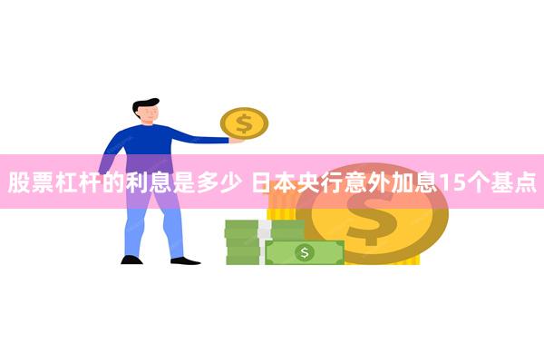 股票杠杆的利息是多少 日本央行意外加息15个基点