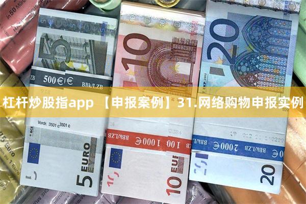 杠杆炒股指app 【申报案例】31.网络购物申报实例