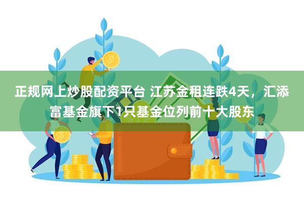 正规网上炒股配资平台 江苏金租连跌4天，汇添富基金旗下1只基金位列前十大股东