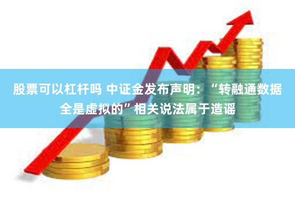 股票可以杠杆吗 中证金发布声明：“转融通数据全是虚拟的”相关说法属于造谣