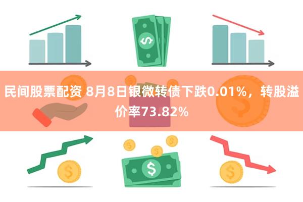 民间股票配资 8月8日银微转债下跌0.01%，转股溢价率73.82%