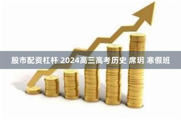 股市配资杠杆 2024高三高考历史 席玥 寒假班