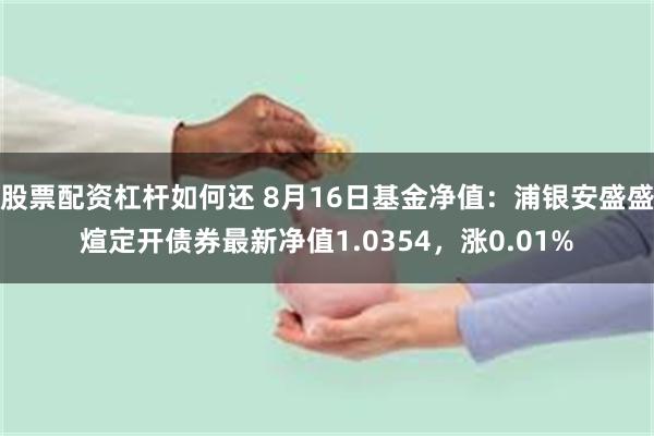 股票配资杠杆如何还 8月16日基金净值：浦银安盛盛煊定开债券最新净值1.0354，涨0.01%