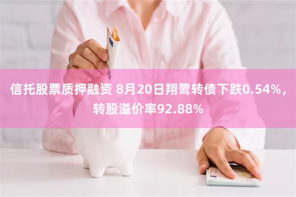 信托股票质押融资 8月20日翔鹭转债下跌0.54%，转股溢价率92.88%