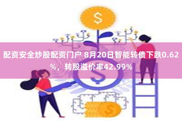 配资安全炒股配资门户 8月20日智能转债下跌0.62%，转股溢价率42.99%