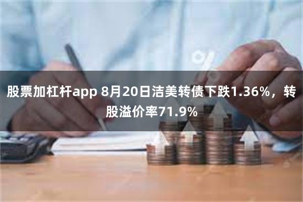 股票加杠杆app 8月20日洁美转债下跌1.36%，转股溢价率71.9%