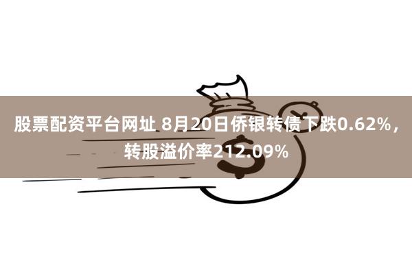 股票配资平台网址 8月20日侨银转债下跌0.62%，转股溢价率212.09%