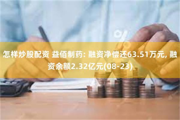 怎样炒股配资 益佰制药: 融资净偿还63.51万元, 融资余额2.32亿元(08-23)