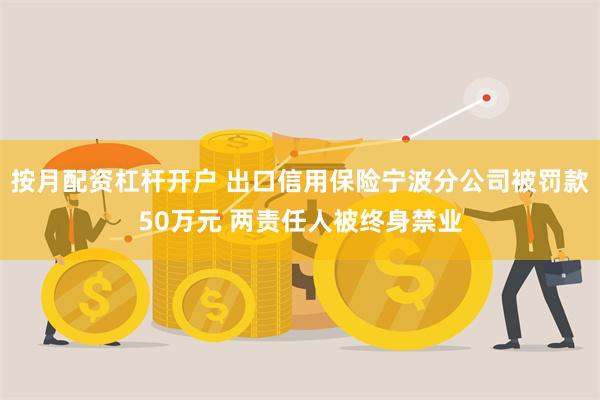 按月配资杠杆开户 出口信用保险宁波分公司被罚款50万元 两责任人被终身禁业