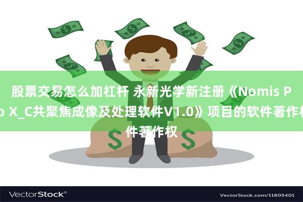 股票交易怎么加杠杆 永新光学新注册《Nomis Pro X_C共聚焦成像及处理软件V1.0》项目的软件著作权