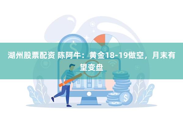 湖州股票配资 陈阿牛：黄金18-19做空，月末有望变盘