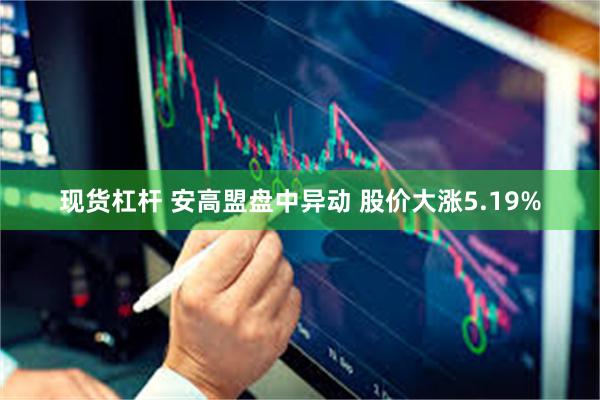 现货杠杆 安高盟盘中异动 股价大涨5.19%