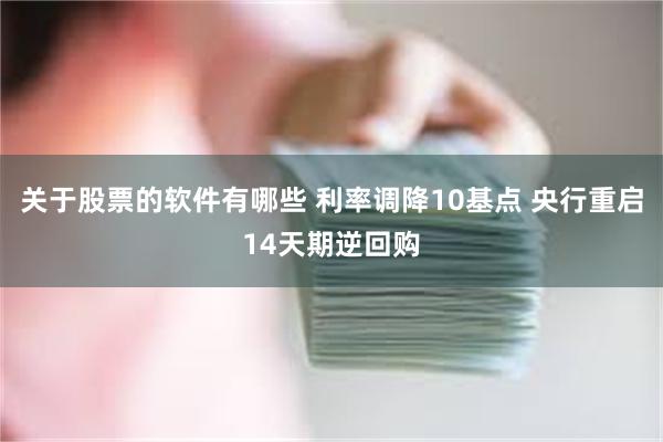 关于股票的软件有哪些 利率调降10基点 央行重启14天期逆回购