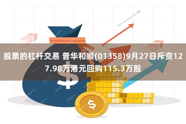 股票的杠杆交易 普华和顺(01358)9月27日斥资127.98万港元回购115.3万股