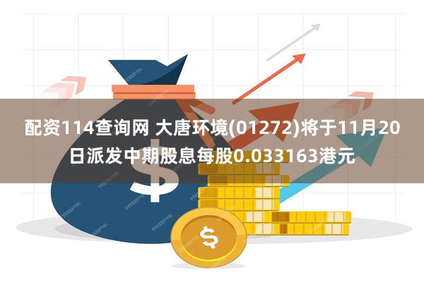 配资114查询网 大唐环境(01272)将于11月20日派发中期股息每股0.033163港元