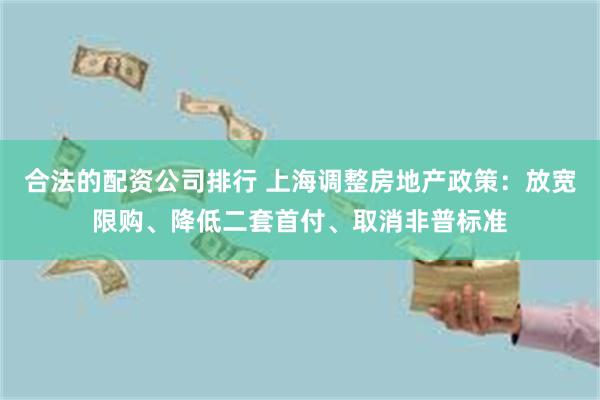 合法的配资公司排行 上海调整房地产政策：放宽限购、降低二套首付、取消非普标准