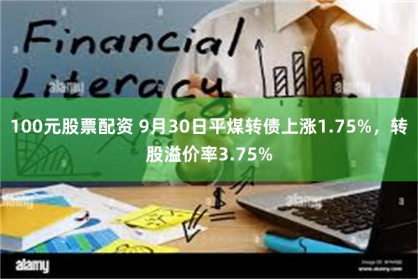 100元股票配资 9月30日平煤转债上涨1.75%，转股溢价率3.75%