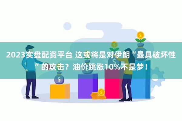 2023实盘配资平台 这或将是对伊朗“最具破坏性”的攻击？油价跳涨10%不是梦！