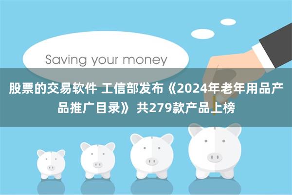 股票的交易软件 工信部发布《2024年老年用品产品推广目录》 共279款产品上榜