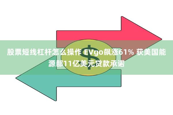 股票短线杠杆怎么操作 EVgo飙涨61% 获美国能源部11亿美元贷款承诺