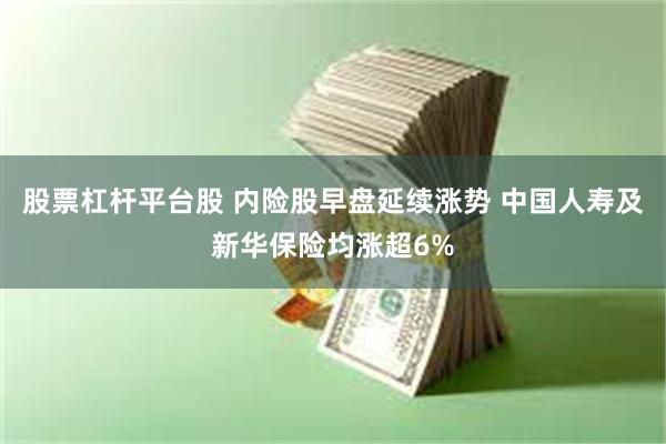 股票杠杆平台股 内险股早盘延续涨势 中国人寿及新华保险均涨超6%