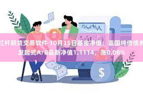 杠杆期货交易软件 10月15日基金净值：富国纯债债券发起式A/B最新净值1.1114，涨0.08%