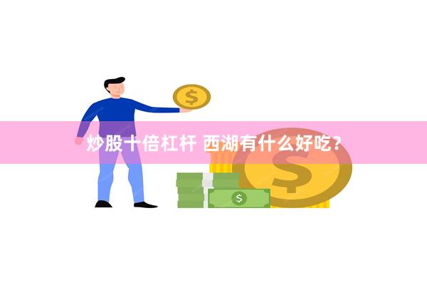 炒股十倍杠杆 西湖有什么好吃？