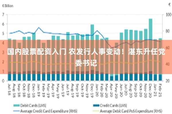 国内股票配资入门 农发行人事变动！湛东升任党委书记