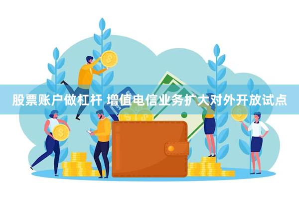 股票账户做杠杆 增值电信业务扩大对外开放试点