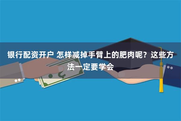 银行配资开户 怎样减掉手臂上的肥肉呢？这些方法一定要学会