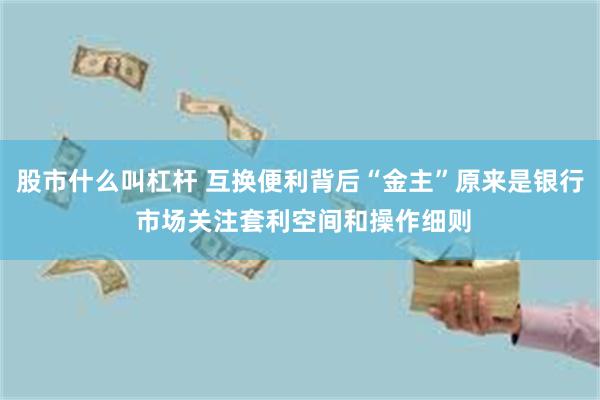 股市什么叫杠杆 互换便利背后“金主”原来是银行 市场关注套利空间和操作细则