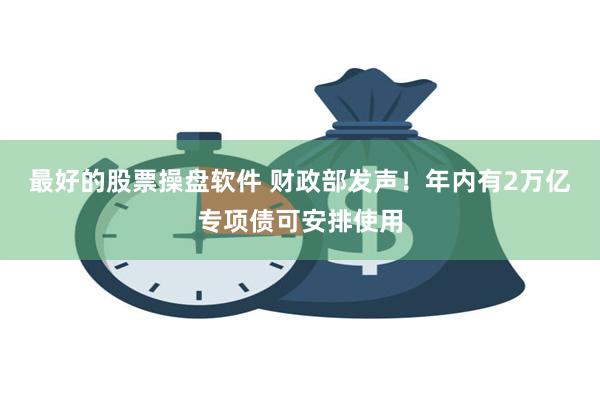 最好的股票操盘软件 财政部发声！年内有2万亿专项债可安排使用