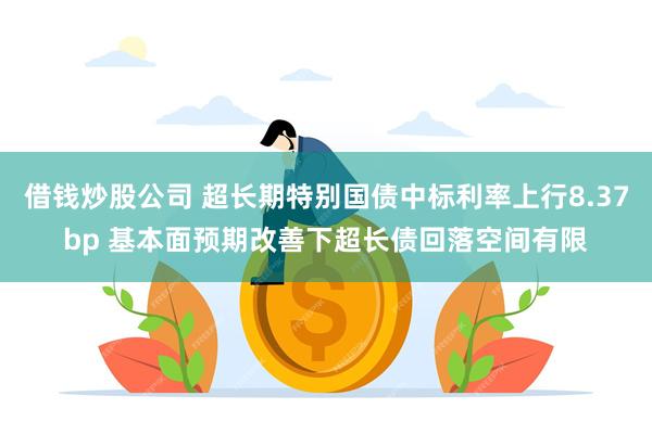 借钱炒股公司 超长期特别国债中标利率上行8.37bp 基本面预期改善下超长债回落空间有限