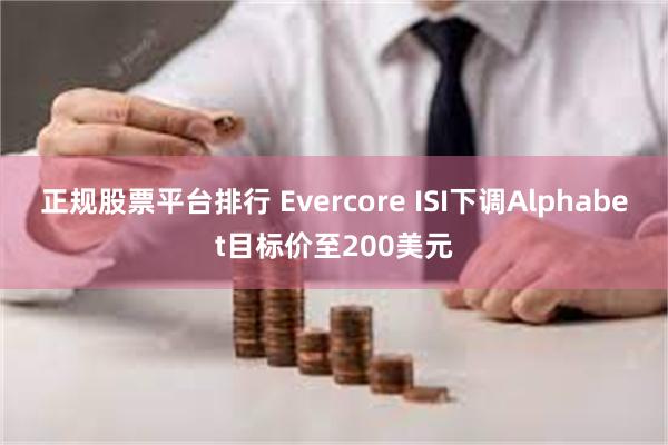 正规股票平台排行 Evercore ISI下调Alphabet目标价至200美元