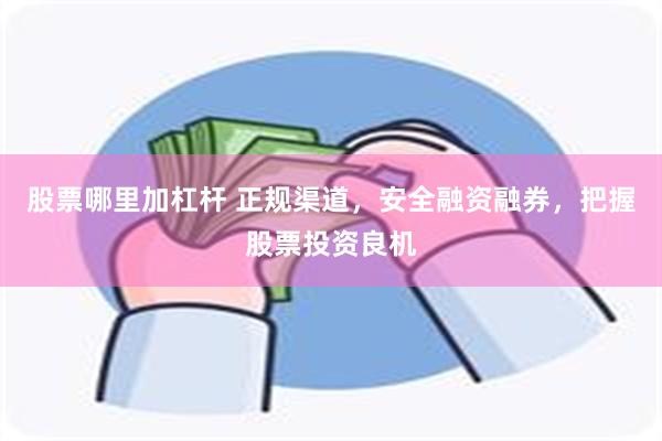 股票哪里加杠杆 正规渠道，安全融资融券，把握股票投资良机