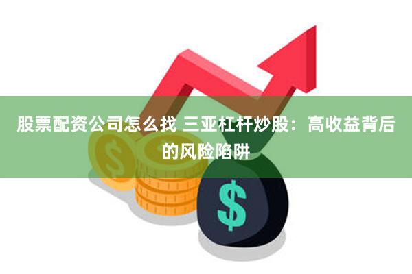 股票配资公司怎么找 三亚杠杆炒股：高收益背后的风险陷阱