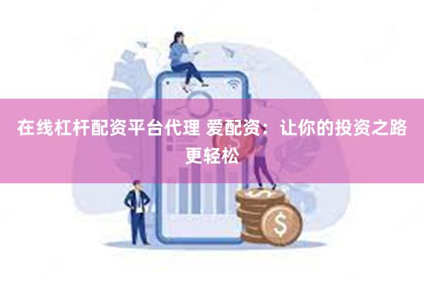 在线杠杆配资平台代理 爱配资：让你的投资之路更轻松